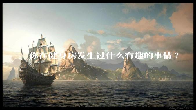 你在健身房发生过什么有趣的事情?
