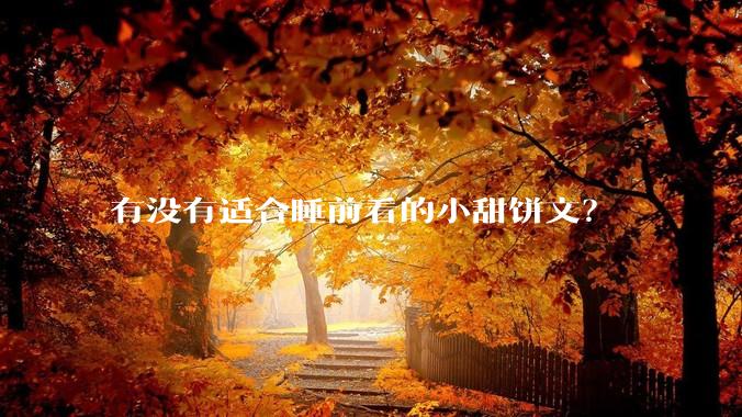 有没有适合睡前看的小甜饼文？