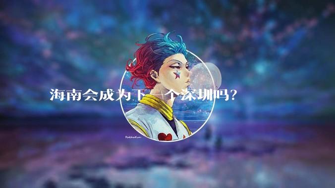 海南会成为下一个深圳吗？