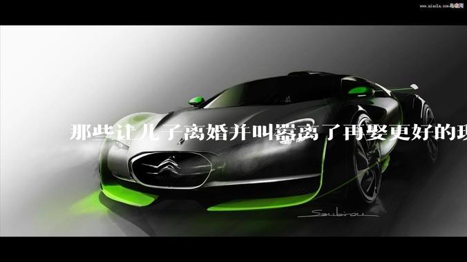 那些让儿子离婚并叫嚣离了再娶更好的现在都怎么样了？