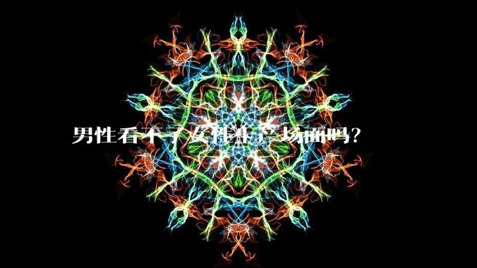 男性看不了女性生产场面吗？
