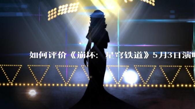 如何评价《崩坏：星穹铁道》5月3日演唱会的嘉宾谭晶老师因档期原因无法参演，官方的处理措施是否合理？