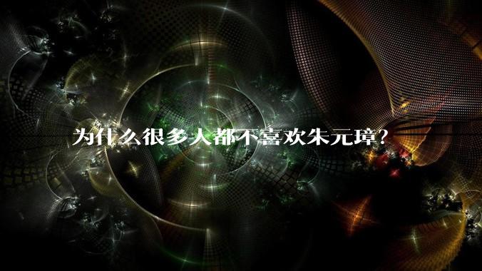 为什么很多人都不喜欢朱元璋？