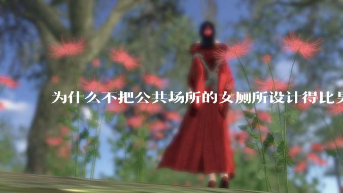 为什么不把公共场所的女厕所设计得比男厕所大一些？