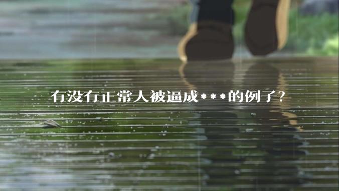 有没有正常人被逼成***的例子？