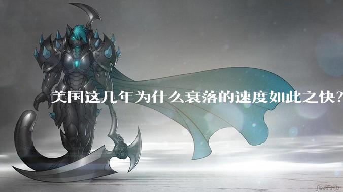 美国这几年为什么衰落的速度如此之快？
