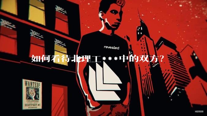 如何看待北理工***中的双方？